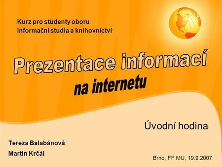 Kurz pro studenty oboru Informační studia a knihovnictví Úvodní hodina Tereza Balabánová Martin Krčál Brno, FF MU, 19.9.2007.