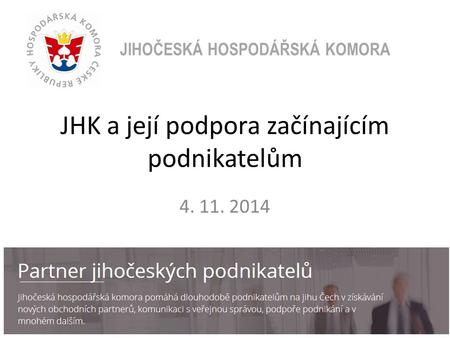 JHK a její podpora začínajícím podnikatelům 4. 11. 2014 JIHOČESKÁ HOSPODÁŘSKÁ KOMORA.