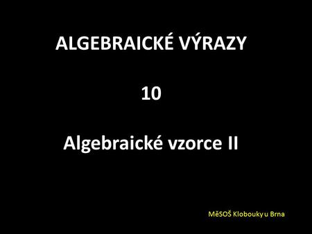 ALGEBRAICKÉ VÝRAZY 10 Algebraické vzorce II