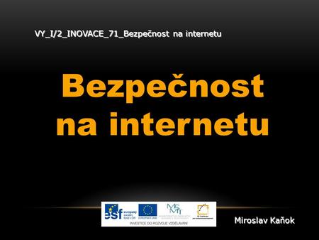 VY_I/2_INOVACE_71_Bezpečnost na internetu Bezpečnost na internetu Miroslav Kaňok.