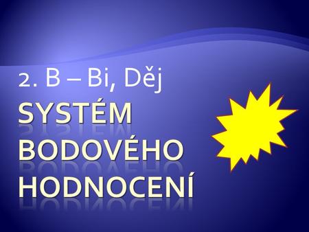 2. B – Bi, Děj  Žáci plní jednotlivé povinné aktivity  Každý úkol je hodnocen body  Hodnocení splněných aktivit – přidělením kladných bodů  Nesplnění.