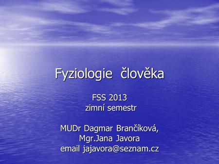 Fyziologie člověka FSS 2013 zimní semestr zimní semestr MUDr Dagmar Brančíková, Mgr.Jana Javora