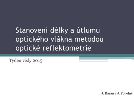 Stanovení délky a útlumu optického vlákna metodou optické reflektometrie Týden vědy 2015 J. Baran a J. Povolný.