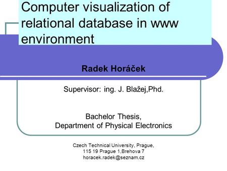 Computer visualization of relational database in www environment Radek Horáček Supervisor: ing. J. Blažej,Phd. Bachelor Thesis, Department of Physical.