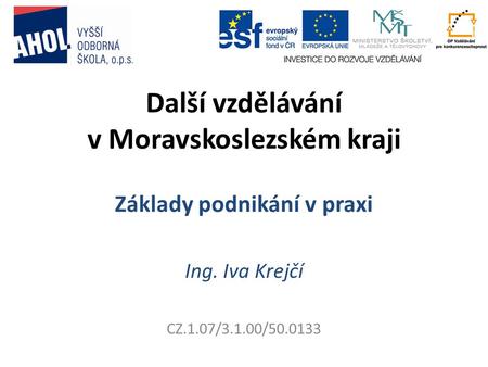 Další vzdělávání v Moravskoslezském kraji Základy podnikání v praxi Ing. Iva Krejčí CZ.1.07/3.1.00/50.0133.