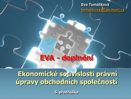 EVA - doplnění EVA - doplnění Ekonomické souvislosti právní úpravy obchodních společností 6. přednáška Eva Tomášková Eva Tomášková.