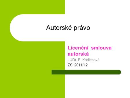 Autorské právo Licenční smlouva autorská JUDr. E. Kadlecová ZS 2011/12.