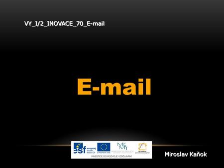 VY_I/2_INOVACE_70_E-mail E-mail Miroslav Kaňok. OBSAH Způsoby práce s e-mailem Příklad registrace Příjem pošty Odeslání pošty Úkoly.
