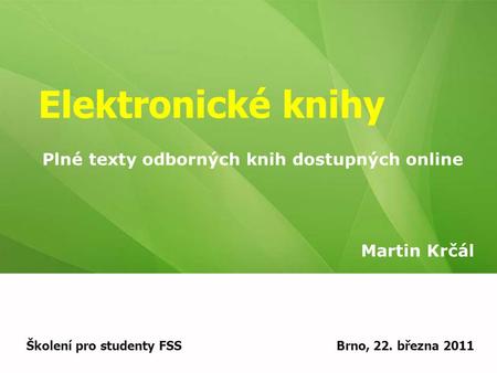 Elektronické knihy Martin Krčál Školení pro studenty FSSBrno, 22. března 2011 Plné texty odborných knih dostupných online.