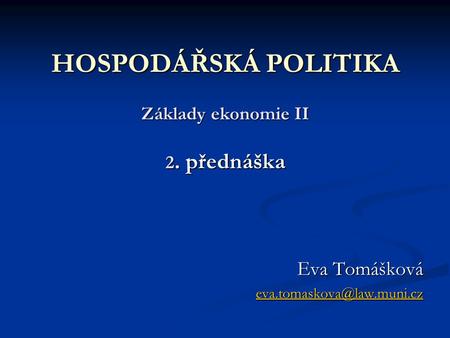 HOSPODÁŘSKÁ POLITIKA Základy ekonomie II 2. přednáška Eva Tomášková
