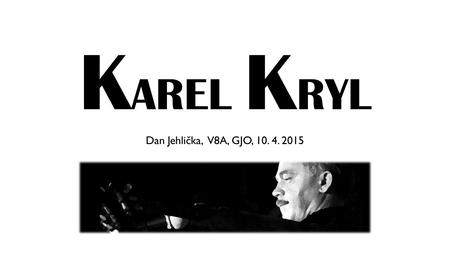 K AREL K RYL Dan Jehlička, V8A, GJO, 10. 4. 2015.