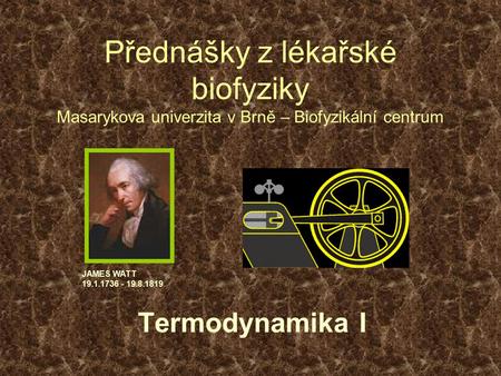 Přednášky z lékařské biofyziky Masarykova univerzita v Brně – Biofyzikální centrum JAMES WATT 19.1.1736 - 19.8.1819 Termodynamika I.