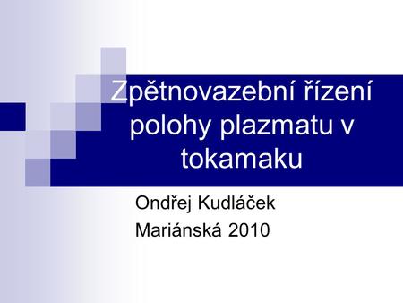 Zpětnovazební řízení polohy plazmatu v tokamaku Ondřej Kudláček Mariánská 2010.