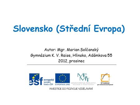 Slovensko (Střední Evropa) Autor: Mgr. Marian Solčanský Gymnázium K. V. Raise, Hlinsko, Adámkova 55 2012, prosinec.