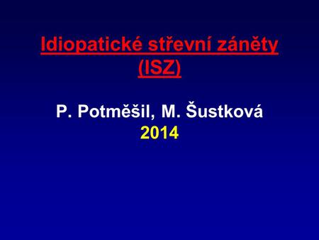 Idiopatické střevní záněty (ISZ) P. Potměšil, M. Šustková 2014