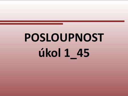 POSLOUPNOST úkol 1_45.