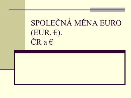 SPOLEČNÁ MĚNA EURO (EUR, €). ČR a €