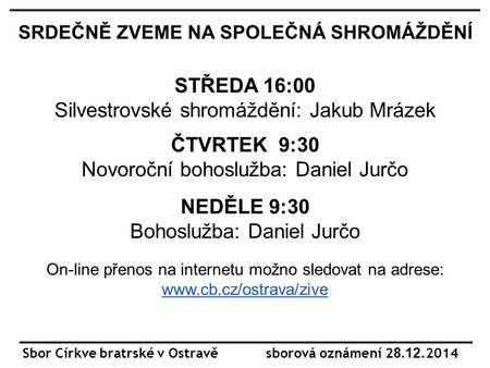 Sbor Církve bratrské v Ostravě sborová oznámení 2 8.12.2014 SRDEČNĚ ZVEME NA SPOLEČNÁ SHROMÁŽDĚNÍ STŘEDA 16:00 Silvestrovské shromáždění: Jakub Mrázek.