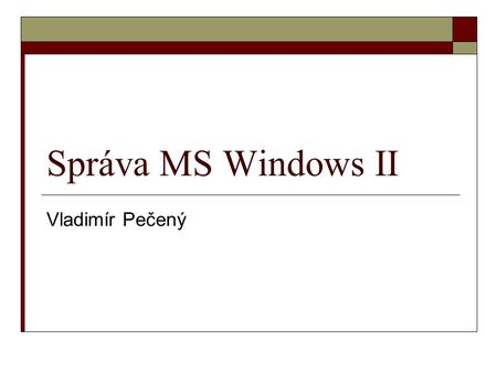 Správa MS Windows II Vladimír Pečený.