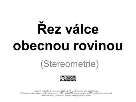 Řez válce obecnou rovinou (Stereometrie) Autorem materiálu a všech jeho částí, není-li uvedeno jinak, je Ivana Kuntová. Dostupné z Metodického portálu.