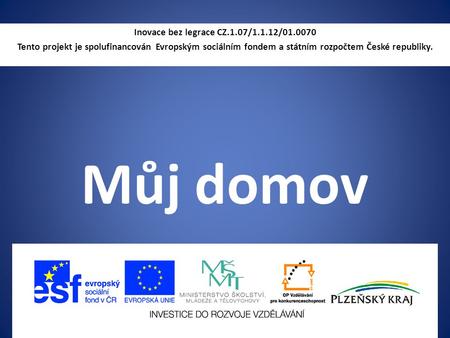 Můj domov Inovace bez legrace CZ.1.07/1.1.12/01.0070 Tento projekt je spolufinancován Evropským sociálním fondem a státním rozpočtem České republiky.