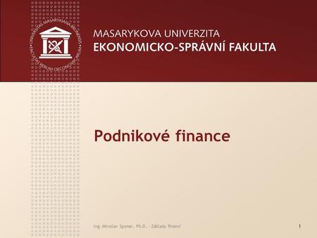 Podnikové finance Ing. Miroslav Sponer, Ph.D. - Základy financí.