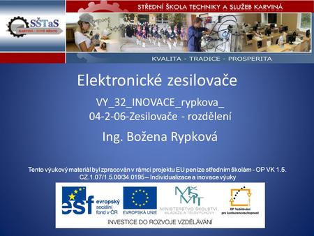 Elektronické zesilovače VY_32_INOVACE_rypkova_ 04-2-06-Zesilovače - rozdělení Tento výukový materiál byl zpracován v rámci projektu EU peníze středním.