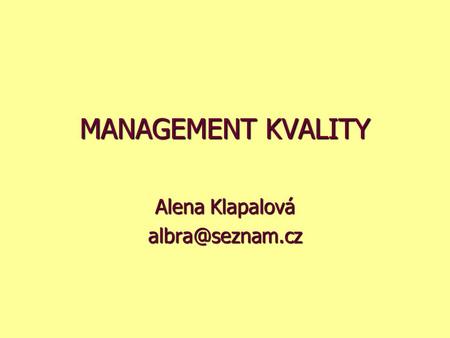 Alena Klapalová albra@seznam.cz MANAGEMENT KVALITY Alena Klapalová albra@seznam.cz.