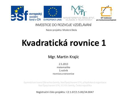 Kvadratická rovnice 1 Mgr. Martin Krajíc 2.5.2013 matematika 1.ročník rovnice a nerovnice Gymnázium Ivana Olbrachta Semily, Nad Špejcharem 574, příspěvková.