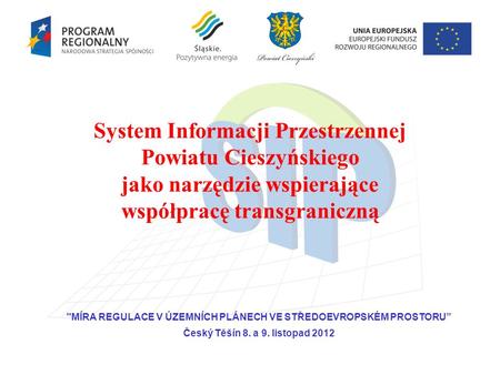 System Informacji Przestrzennej Powiatu Cieszyńskiego jako narzędzie wspierające współpracę transgraniczną MÍRA REGULACE V ÚZEMNÍCH PLÁNECH VE STŘEDOEVROPSKÉM.