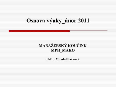 Osnova výuky_únor 2011 MANAŽERSKÝ KOUČINK MPH_MAKO PhDr. Milada Blažková.