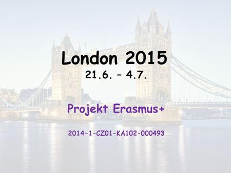 London 2015 21.6. – 4.7. Projekt Erasmus+ 2014-1-CZ01-KA102-000493.