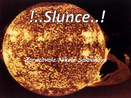 Zpracovala:Nikola Salavíková. Stáři5miliard let Průměr1392000km Hmotnost(Země=1)332946 Hustota(voda=1)1,41 Vzdálenost od Země149,6milionu km Vzdálenost.