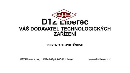 DTZ Liberec VÁŠ DODAVATEL TECHNOLOGICKÝCH ZAŘÍZENÍ