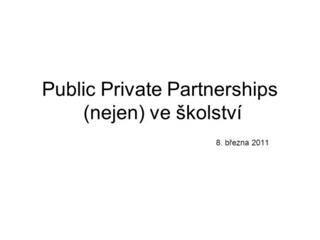 Public Private Partnerships (nejen) ve školství 8. března 2011.