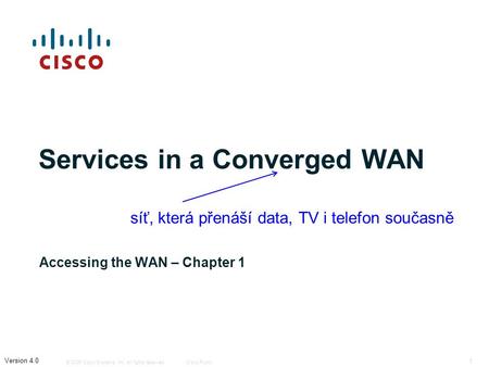 © 2006 Cisco Systems, Inc. All rights reserved.Cisco Public 1 Version 4.0 Services in a Converged WAN Accessing the WAN – Chapter 1 síť, která přenáší.