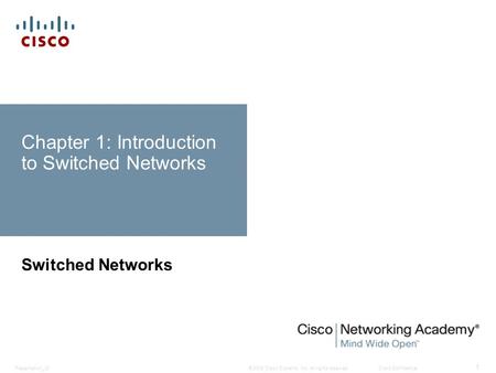 © 2008 Cisco Systems, Inc. All rights reserved.Cisco ConfidentialPresentation_ID 1 Chapter 1: Introduction to Switched Networks Switched Networks.