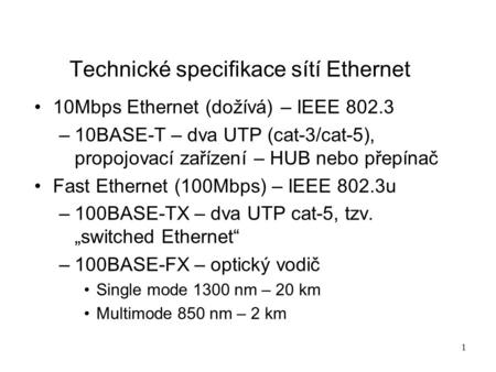 1 Technické specifikace sítí Ethernet 10Mbps Ethernet (dožívá) – IEEE 802.3 –10BASE-T – dva UTP (cat-3/cat-5), propojovací zařízení – HUB nebo přepínač.