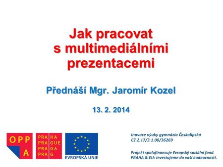 Jak pracovat s multimediálními prezentacemi Přednáší Mgr. Jaromír Kozel 13. 2. 2014.