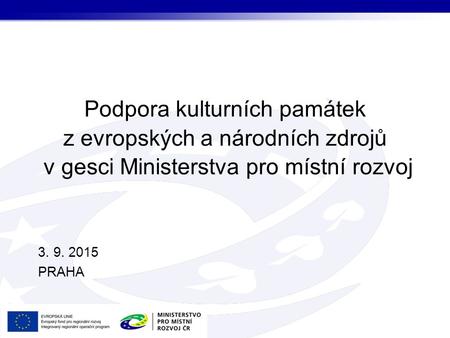 Podpora kulturních památek z evropských a národních zdrojů v gesci Ministerstva pro místní rozvoj 3. 9. 2015 PRAHA.
