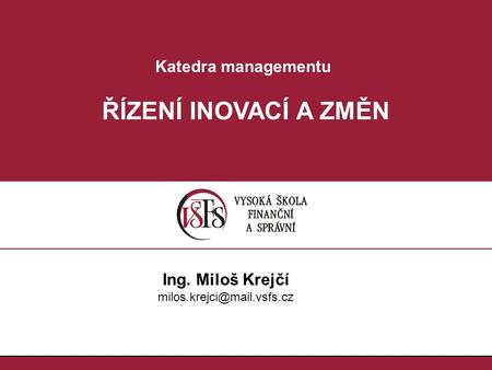 Katedra managementu ŘÍZENÍ INOVACÍ A ZMĚN Ing. Miloš Krejčí