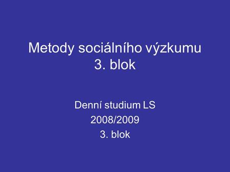 Metody sociálního výzkumu 3. blok Denní studium LS 2008/2009 3. blok.