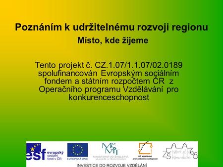 Poznáním k udržitelnému rozvoji regionu Místo, kde žijeme Tento projekt č. CZ.1.07/1.1.07/02.0189 spolufinancován Evropským sociálním fondem a státním.