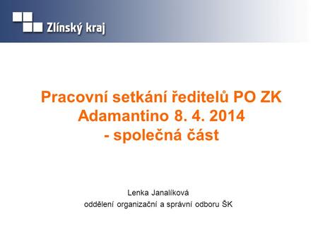 Pracovní setkání ředitelů PO ZK Adamantino 8. 4. 2014 - společná část Lenka Janalíková oddělení organizační a správní odboru ŠK.