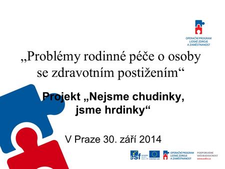 „Problémy rodinné péče o osoby se zdravotním postižením“ Projekt „Nejsme chudinky, jsme hrdinky“ V Praze 30. září 2014.