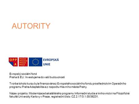 AUTORITY Evropský sociální fond Praha & EU: Investujeme do vaší budoucnosti Tvorba tohoto kurzu byla financována z Evropského sociálního fondu prostřednictvím.