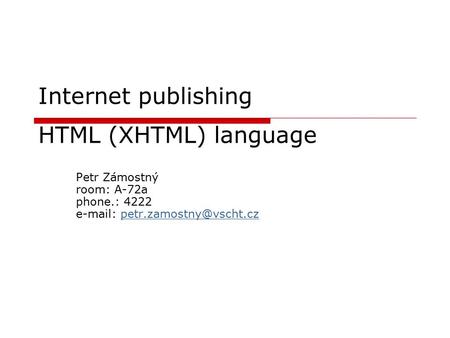 Internet publishing HTML (XHTML) language Petr Zámostný room: A-72a phone.: 4222