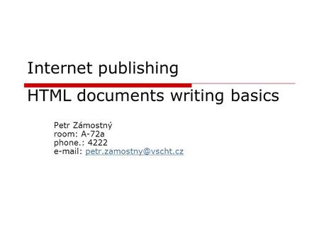 Internet publishing HTML documents writing basics Petr Zámostný room: A-72a phone.: 4222