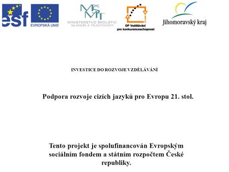 INVESTICE DO ROZVOJE VZDĚLÁVÁNÍ Podpora rozvoje cizích jazyků pro Evropu 21. stol. Tento projekt je spolufinancován Evropským sociálním fondem a státním.