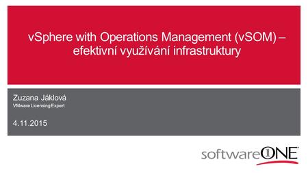 VSphere with Operations Management (vSOM) – efektivní využívání infrastruktury Zuzana Jáklová VMware Licensing Expert 4.11.2015.